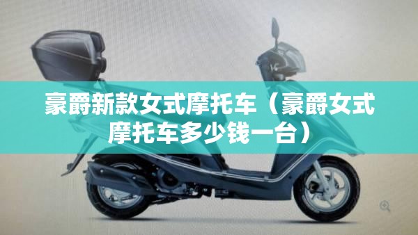豪爵新款女式摩托车(豪爵女式摩托车多少钱一台) 豪爵新款女式摩托车(豪爵女式摩托车多少钱一台)