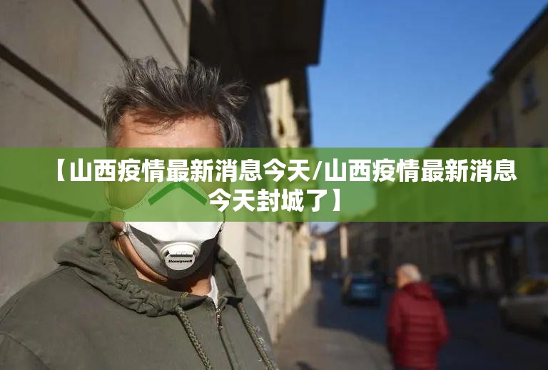【山西疫情最新消息今天/山西疫情最新消息今天封城了】 【山西疫情最新消息今天/山西疫情最新消息今天封城了】
