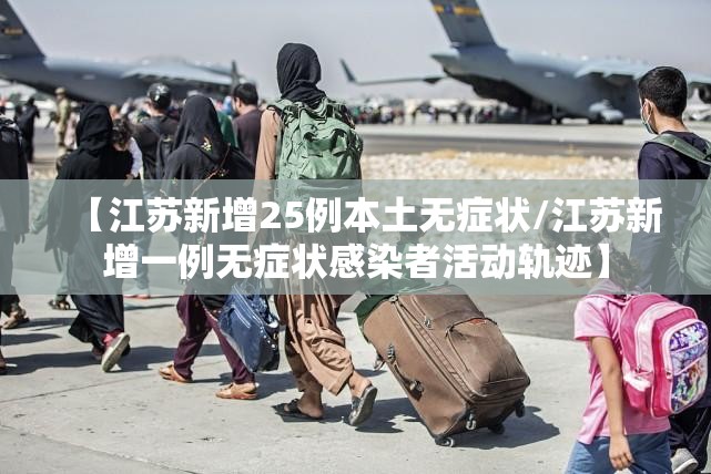 【江苏新增25例本土无症状/江苏新增一例无症状感染者活动轨迹】 【江苏新增25例本土无症状/江苏新增一例无症状感染者活动轨迹】