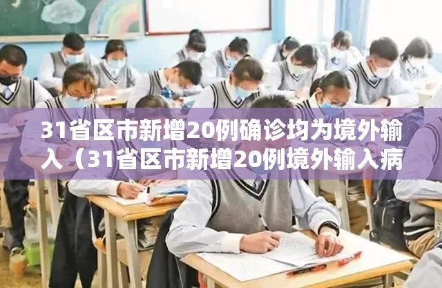 31省区市新增20例确诊均为境外输入(31省区市新增20例境外输入病例) 31省区市新增20例确诊均为境外输入(31省区市新增20例境外输入病例)