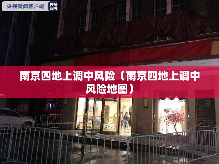 南京四地上调中风险(南京四地上调中风险地图) 南京四地上调中风险(南京四地上调中风险地图)