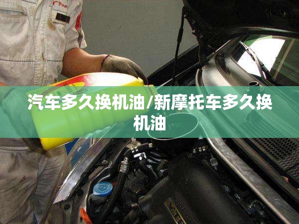 汽车多久换机油/新摩托车多久换机油 汽车多久换机油/新摩托车多久换机油