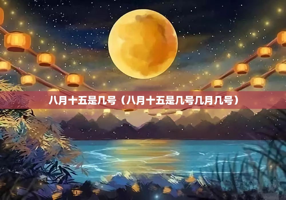 八月十五是几号(八月十五是几号几月几号) 八月十五是几号(八月十五是几号几月几号)