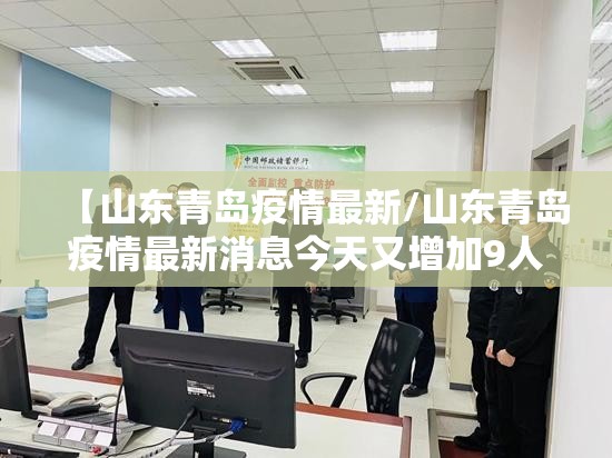 【山东青岛疫情最新/山东青岛疫情最新消息今天又增加9人】 【山东青岛疫情最新/山东青岛疫情最新消息今天又增加9人】