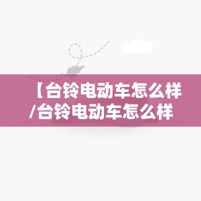 【台铃电动车怎么样/台铃电动车怎么样弄远近光】 【台铃电动车怎么样/台铃电动车怎么样弄远近光】