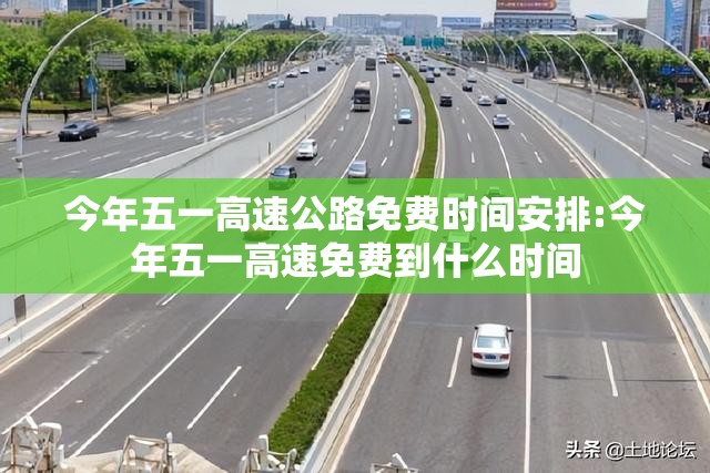今年五一高速公路免费时间安排:今年五一高速免费到什么时间 今年五一高速公路免费时间安排:今年五一高速免费到什么时间