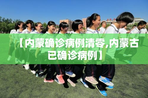 【内蒙确诊病例清零,内蒙古已确诊病例】 【内蒙确诊病例清零,内蒙古已确诊病例】