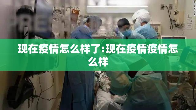 现在疫情怎么样了:现在疫情疫情怎么样 现在疫情怎么样了:现在疫情疫情怎么样