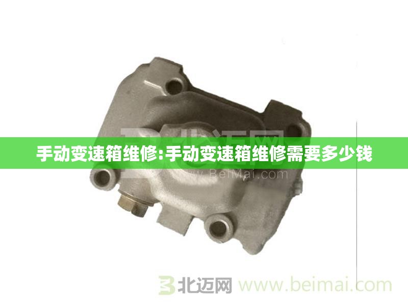 手动变速箱维修:手动变速箱维修需要多少钱 手动变速箱维修:手动变速箱维修需要多少钱