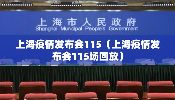上海疫情发布会115(上海疫情发布会115场回放) 上海疫情发布会115(上海疫情发布会115场回放)