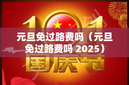 元旦免过路费吗（元旦免过路费吗 2025）