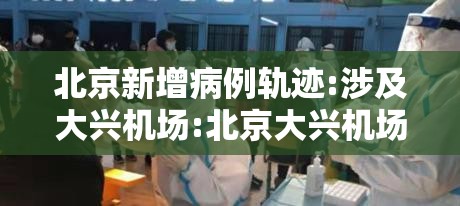 北京新增病例轨迹:涉及大兴机场:北京大兴机场新增确诊病例 北京新增病例轨迹:涉及大兴机场:北京大兴机场新增确诊病例