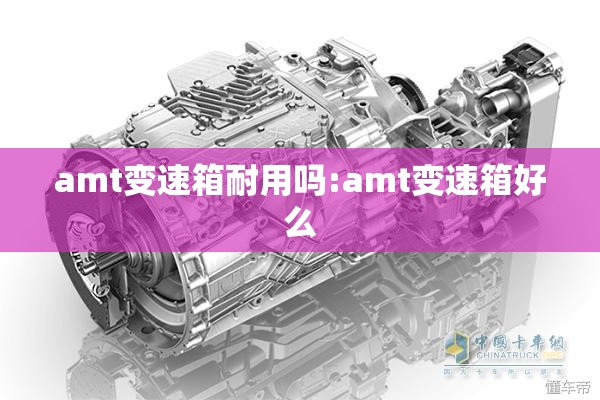 amt变速箱耐用吗:amt变速箱好么 amt变速箱耐用吗:amt变速箱好么