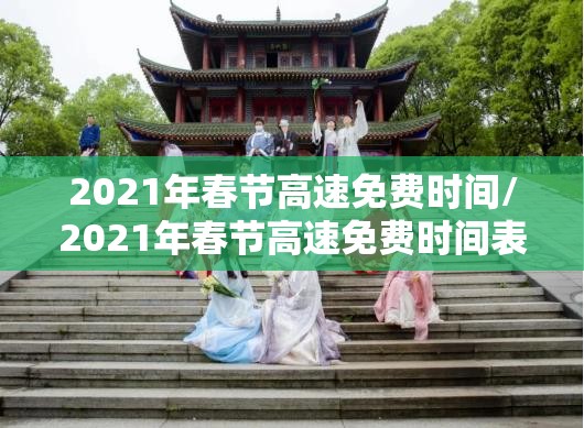 2021年春节高速免费时间/2021年春节高速免费时间表最新公布日期 2021年春节高速免费时间/2021年春节高速免费时间表最新公布日期