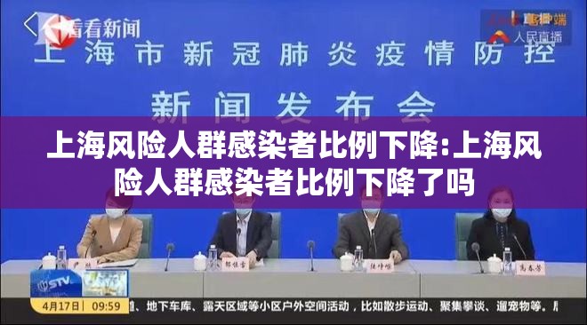上海风险人群感染者比例下降:上海风险人群感染者比例下降了吗 上海风险人群感染者比例下降:上海风险人群感染者比例下降了吗
