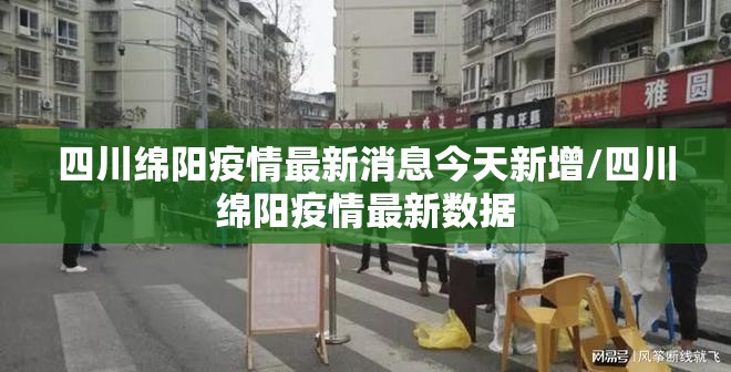 四川绵阳疫情最新消息今天新增/四川绵阳疫情最新数据 四川绵阳疫情最新消息今天新增/四川绵阳疫情最新数据