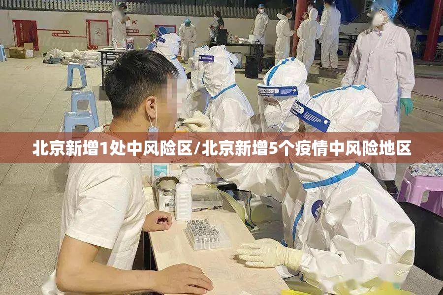 北京新增1处中风险区/北京新增5个疫情中风险地区 北京新增1处中风险区/北京新增5个疫情中风险地区