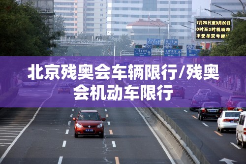 北京残奥会车辆限行/残奥会机动车限行 北京残奥会车辆限行/残奥会机动车限行