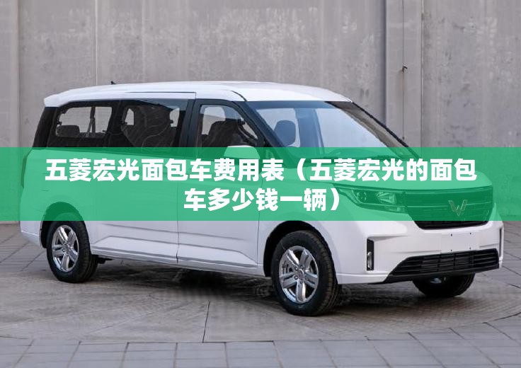 五菱宏光面包车费用表(五菱宏光的面包车多少钱一辆) 五菱宏光面包车费用表(五菱宏光的面包车多少钱一辆)