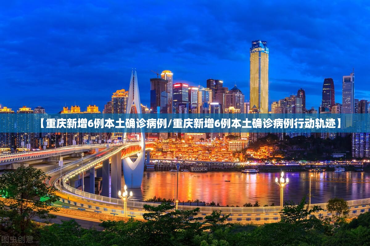 【重庆新增6例本土确诊病例/重庆新增6例本土确诊病例行动轨迹】 【重庆新增6例本土确诊病例/重庆新增6例本土确诊病例行动轨迹】