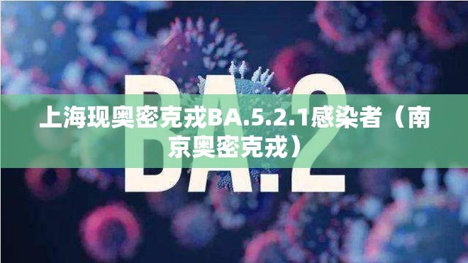 上海现奥密克戎BA.5.2.1感染者(南京奥密克戎) 上海现奥密克戎BA.5.2.1感染者(南京奥密克戎)