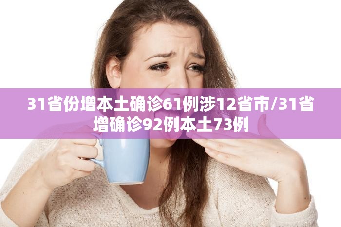 31省份增本土确诊61例涉12省市/31省增确诊92例本土73例 31省份增本土确诊61例涉12省市/31省增确诊92例本土73例