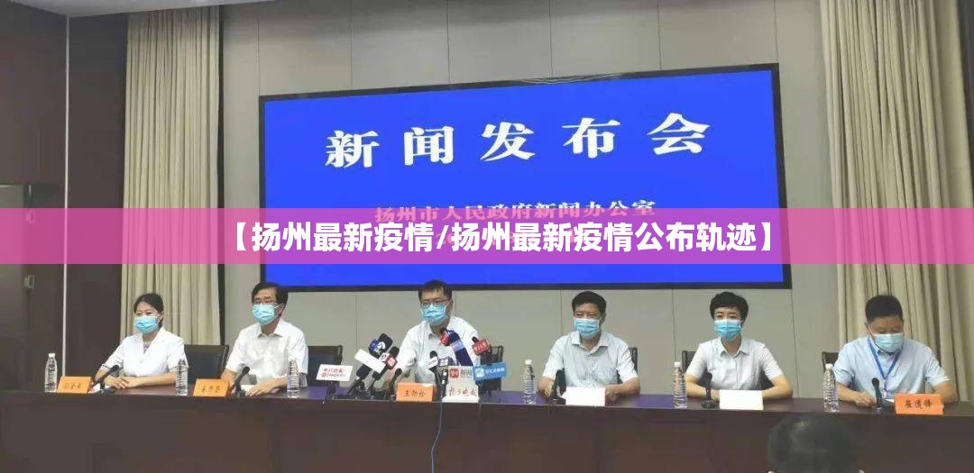 【扬州最新疫情/扬州最新疫情公布轨迹】 【扬州最新疫情/扬州最新疫情公布轨迹】