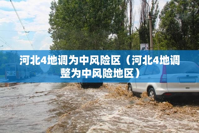 河北4地调为中风险区(河北4地调整为中风险地区) 河北4地调为中风险区(河北4地调整为中风险地区)