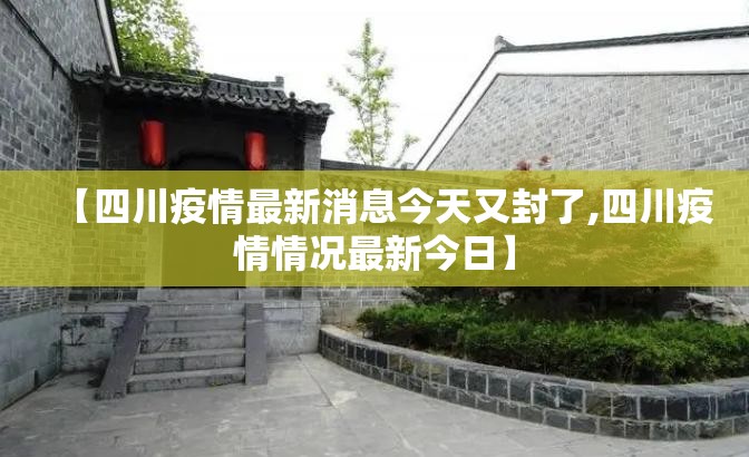 【四川疫情最新消息今天又封了,四川疫情情况最新今日】 【四川疫情最新消息今天又封了,四川疫情情况最新今日】