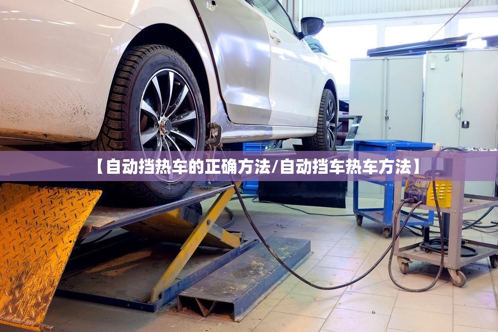 【自动挡热车的正确方法/自动挡车热车方法】