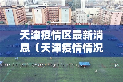 天津疫情区最新消息(天津疫情情况最新) 天津疫情区最新消息(天津疫情情况最新)