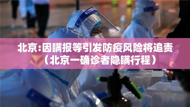 北京:因瞒报等引发防疫风险将追责(北京一确诊者隐瞒行程) 北京:因瞒报等引发防疫风险将追责(北京一确诊者隐瞒行程)