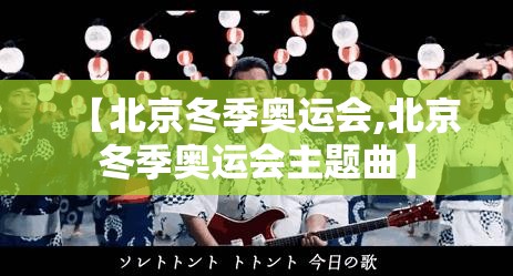 【北京冬季奥运会,北京冬季奥运会主题曲】 【北京冬季奥运会,北京冬季奥运会主题曲】