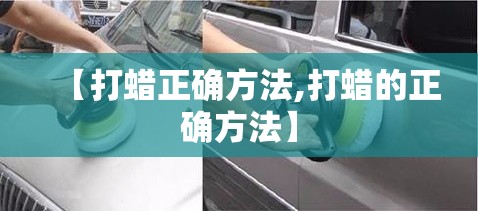 【打蜡正确方法,打蜡的正确方法】