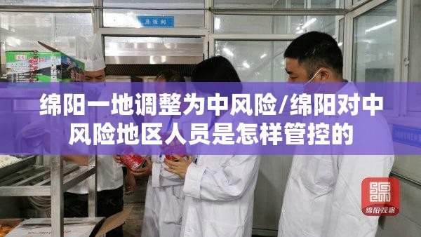 绵阳一地调整为中风险/绵阳对中风险地区人员是怎样管控的 绵阳一地调整为中风险/绵阳对中风险地区人员是怎样管控的