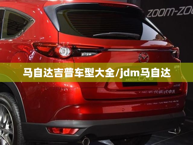 马自达吉普车型大全/jdm马自达 马自达吉普车型大全/jdm马自达