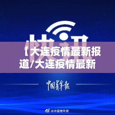 【大连疫情最新报道/大连疫情最新报道今天】 【大连疫情最新报道/大连疫情最新报道今天】