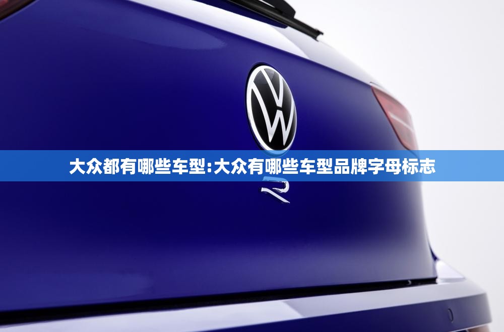 大众都有哪些车型:大众有哪些车型品牌字母标志 大众都有哪些车型:大众有哪些车型品牌字母标志