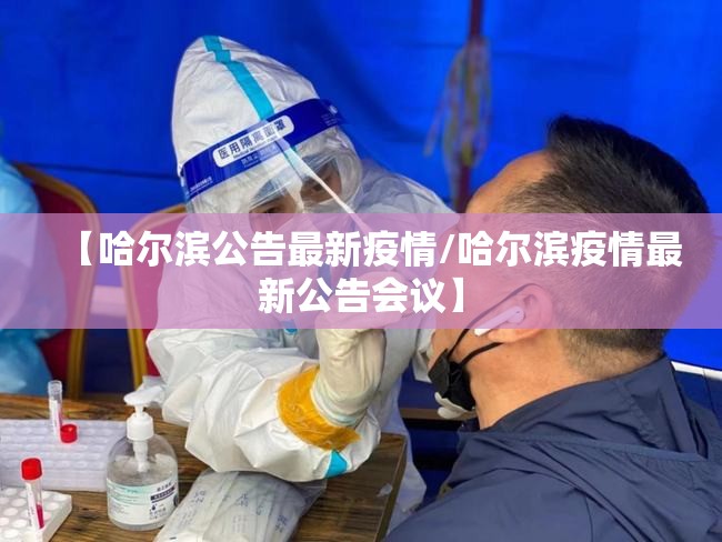 【哈尔滨公告最新疫情/哈尔滨疫情最新公告会议】 【哈尔滨公告最新疫情/哈尔滨疫情最新公告会议】