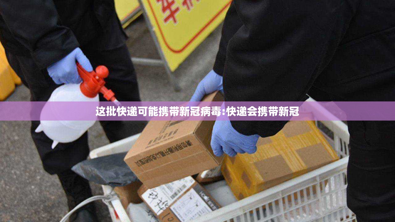 这批快递可能携带新冠病毒:快递会携带新冠 这批快递可能携带新冠病毒:快递会携带新冠