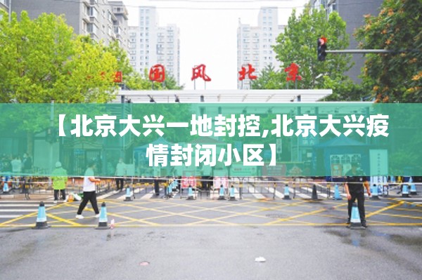 【北京大兴一地封控,北京大兴疫情封闭小区】 【北京大兴一地封控,北京大兴疫情封闭小区】
