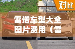 雷诺车型大全图片费用(雷诺车型大全图片费用及报价) 雷诺车型大全图片费用(雷诺车型大全图片费用及报价)