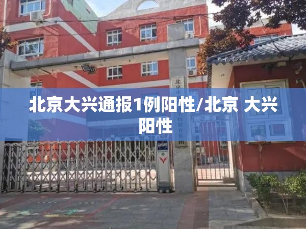 北京大兴通报1例阳性/北京 大兴 阳性 北京大兴通报1例阳性/北京 大兴 阳性