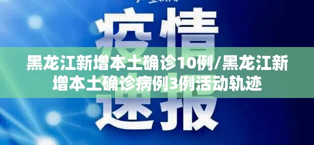 黑龙江新增本土确诊10例/黑龙江新增本土确诊病例3例活动轨迹 黑龙江新增本土确诊10例/黑龙江新增本土确诊病例3例活动轨迹