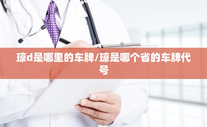 琼d是哪里的车牌/琼是哪个省的车牌代号 琼d是哪里的车牌/琼是哪个省的车牌代号