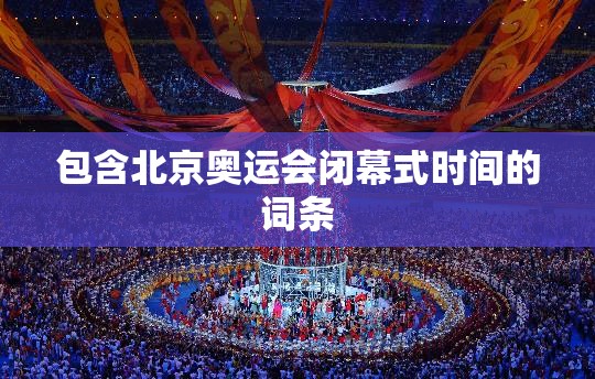 包含北京奥运会闭幕式时间的词条 包含北京奥运会闭幕式时间的词条