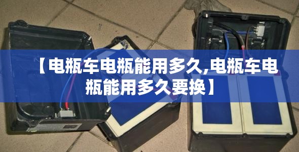 【电瓶车电瓶能用多久,电瓶车电瓶能用多久要换】 【电瓶车电瓶能用多久,电瓶车电瓶能用多久要换】