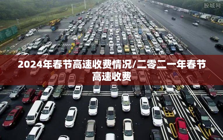 2024年春节高速收费情况/二零二一年春节高速收费 2024年春节高速收费情况/二零二一年春节高速收费