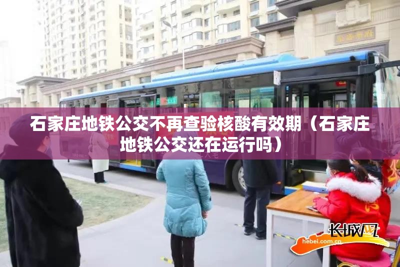 石家庄地铁公交不再查验核酸有效期(石家庄地铁公交还在运行吗) 石家庄地铁公交不再查验核酸有效期(石家庄地铁公交还在运行吗)