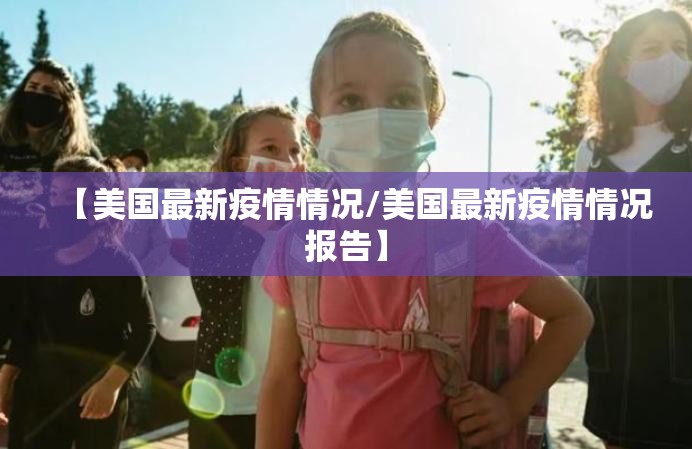 【美国最新疫情情况/美国最新疫情情况报告】 【美国最新疫情情况/美国最新疫情情况报告】